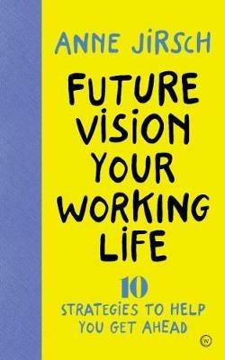 Future Vision Your Working Life: 10 Strategies to Help You Get Ahead - Anne Jirsch - cover