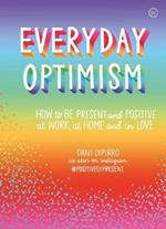 Everyday Optimism: How to be Present and Positive at Work, at Home and in Love