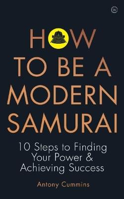 How to be a Modern Samurai: 10 Steps to Finding Your Power & Achieving SuccessAchieving Success - Antony Cummins - cover