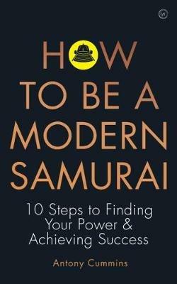 How to be a Modern Samurai: 10 Steps to Finding Your Power & Achieving SuccessAchieving Success - Antony Cummins - cover