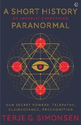 A Short History of (Nearly) Everything Paranormal: Our Secret Powers – Telepathy, Clairvoyance & Precognition - Terje G. Simonsen - cover