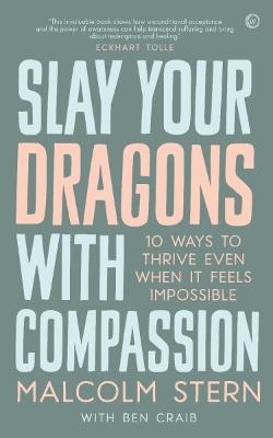 Slay Your Dragons With Compassion: Ten Ways to Thrive Even When It Feels Impossible - Malcolm Stern - cover
