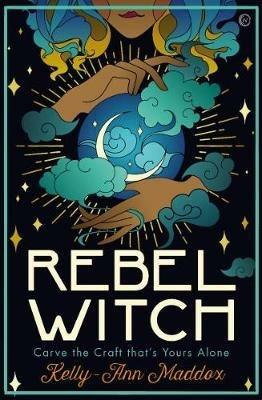Rebel Witch: Carve the Craft that's Yours Alone - Kelly-Ann Maddox - cover