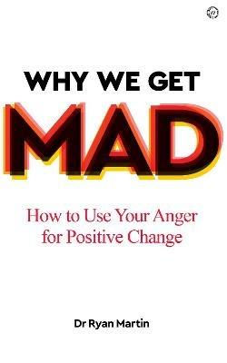Why We Get Mad: How to Use Your Anger for Positive Change - Dr Ryan Martin - cover