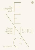 The Energizing Art of Feng Shui: Cleanse, Declutter and Revitalize Your Life