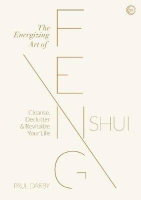 The Energizing Art of Feng Shui: Cleanse, Declutter and Revitalize Your Life - Paul Darby - cover