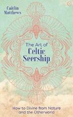 The Art of Celtic Seership: How to Divine from Nature and the Otherworld