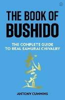 The Book of Bushido: The Complete Guide to Real Samurai Chivalry - Antony Cummins - cover