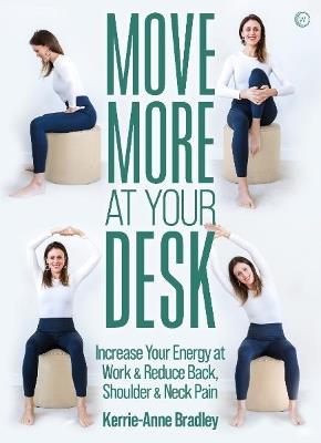 Move More At Your Desk: Increase Your Energy at Work & Reduce Back, Shoulder & Neck Pain - Kerrie-Anne Bradley - cover