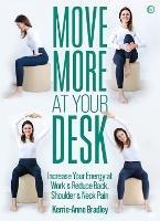 Move More At Your Desk: Increase Your Energy at Work & Reduce Back, Shoulder & Neck Pain - Kerrie-Anne Bradley - cover