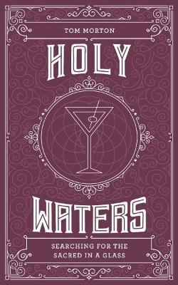 Holy Waters: Searching for the sacred in a glass - Tom Morton - cover