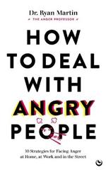 How to Deal with Angry People: 10 Strategies for Facing Anger at Home, at Work and in the Street
