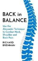 Back in Balance: Use the Alexander Technique to Combat Neck, Shoulder and Back Pain - Richard Brennan - cover