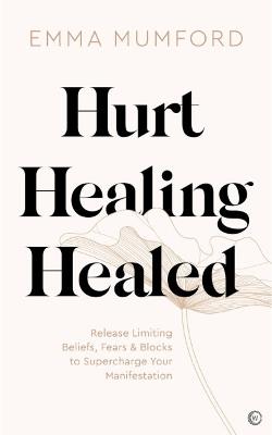 Hurt, Healing, Healed: Release Limiting Beliefs, Fears & Blocks to Supercharge Your Manifestation - Emma Mumford - cover