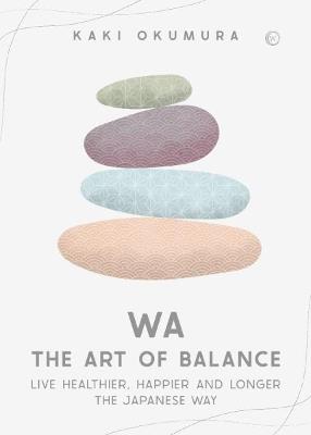 Wa - The Art of Balance: Live Healthier, Happier and Longer the Japanese Way - Kaki Okumura - cover