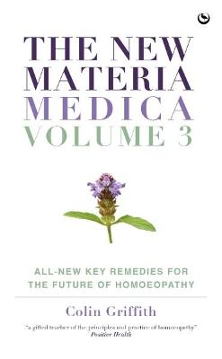 The New Materia Medica: Volume III: All-new Key Remedies for the Future of Homoeopathy - Colin Griffith - cover