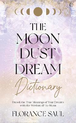 The Moon Dust Dream Dictionary: Unlock the true meanings of your dreams with the wisdom of the moon - Florance Saul - cover