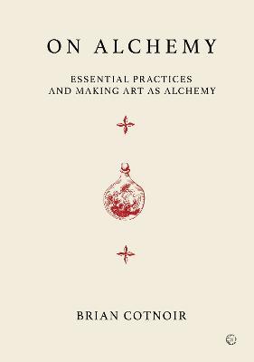 On Alchemy: Essential Practices and Making Art as Alchemy - Brian Cotnoir - cover