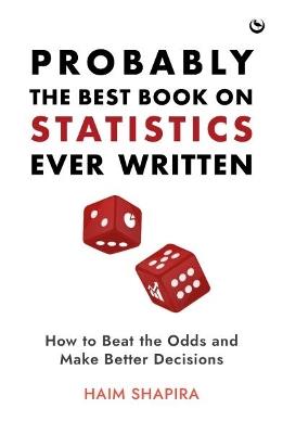 Probably the Best Book on Statistics Ever Written: How to Beat the Odds and Make Better Decisions - Haim Shapira - cover