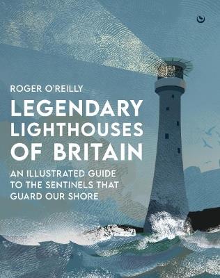 Legendary Lighthouses of Britain: An Illustrated Guide to the Sentinels that Guard Our Shore - Roger O'Reilly - cover