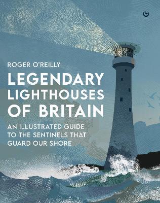 Legendary Lighthouses of Britain: An Illustrated Guide to the Sentinels that Guard Our Shore - Roger O'Reilly - cover