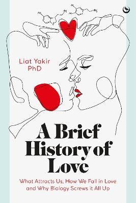 A Brief History of Love: What Attracts Us, How We Fall in Love and Why Biology Screws it All Up - Liat Yakir, PhD - cover