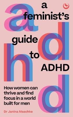 A Feminist's Guide to ADHD: How women can thrive and find focus in a world built for men - Janina Maschke - cover