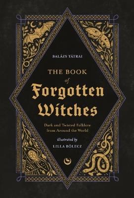 The Book of Forgotten Witches: Dark & Twisted Folklore & Stories from Around the World - Lilla Boelecz,Balazs Tatrai - cover