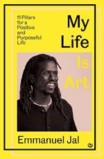 My Life Is Art: 11 Pillars for a Positive and Purposeful Life