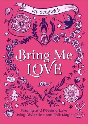Bring Me Love: Finding and Keeping Love Using Divination and Folk Magic - Icy Sedgwick - cover