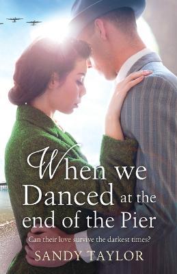 When We Danced at the End of the Pier: A heartbreaking novel of family tragedy and wartime romance - Sandy Taylor - cover
