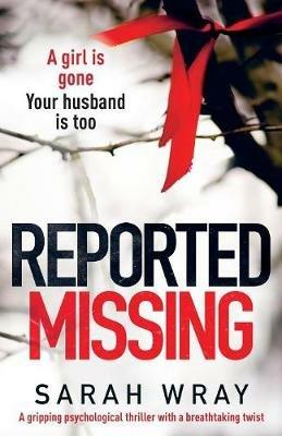 Reported Missing: A Gripping Psychological Thriller with a Breath-Taking Twist - Sarah Wray - cover
