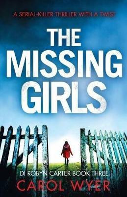 The Missing Girls: A serial killer thriller with a twist - Carol Wyer - cover