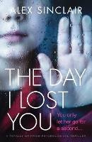 The Day I Lost You: A totally gripping psychological thriller - Alex Sinclair - cover