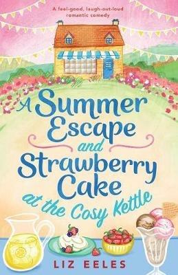 A Summer Escape and Strawberry Cake at the Cosy Kettle: A feel good, laugh out loud romantic comedy - Liz Eeles - cover