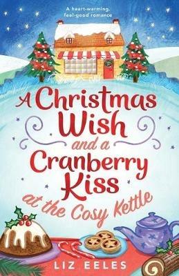A Christmas Wish and a Cranberry Kiss at the Cosy Kettle: A heartwarming, feel good romance - Liz Eeles - cover