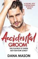Accidental Groom: A sizzling, sexy contemporary romance novel - Dana Mason - cover