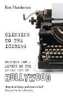 Clinging to the Iceberg: Writing for a Living on the Stage and in Hollywood - Ron Hutchinson - cover