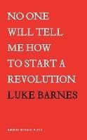 No One Will Tell Me How To Start a Revolution - Luke Barnes - cover