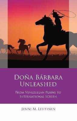 Doña Bárbara Unleashed: From Venezuelan Plains to International Screen - Jenni M. Lehtinen - cover