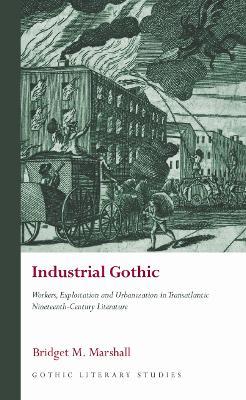 Industrial Gothic: Workers, Exploitation and Urbanization in Transatlantic Nineteenth-Century Literature - Bridget M. Marshall - cover