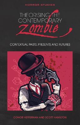 Theorising the Contemporary Zombie: Contextual Pasts, Presents, and Futures - cover