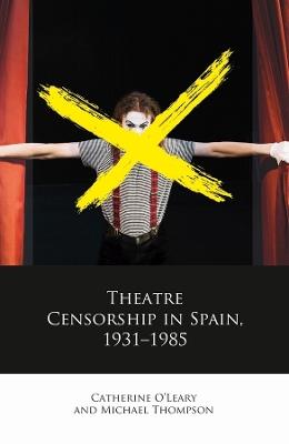 Theatre Censorship in Spain, 1931–1985 - Catherine O'Leary,Michael Thompson - cover
