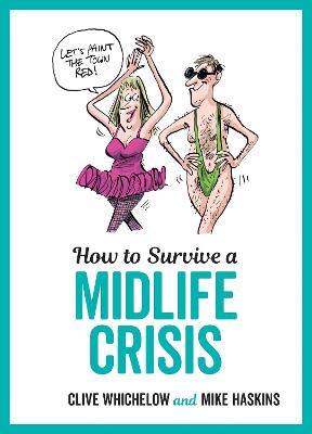 How to Survive a Midlife Crisis: Tongue-In-Cheek Advice and Cheeky Illustrations about Being Middle-Aged - Clive Whichelow,Mike Haskins - cover