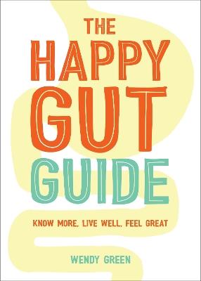 The Happy Gut Guide: Know More, Live Well, Feel Great - Wendy Green - cover