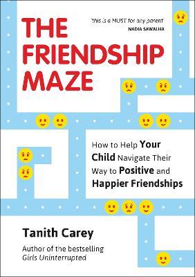 The Friendship Maze: How to Help Your Child Navigate Their Way to Positive and Happier Friendships - Tanith Carey - cover