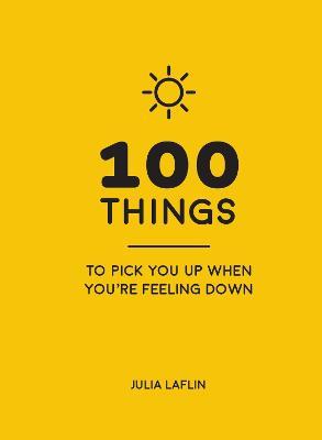 100 Things to Pick You Up When You're Feeling Down: Uplifting Quotes and Delightful Ideas to Make You Feel Good - Julia Laflin - cover