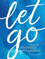 Let Go: Release Yourself from Anxiety - Practical Tips and Techniques to Live a Happy, Stress-Free Life