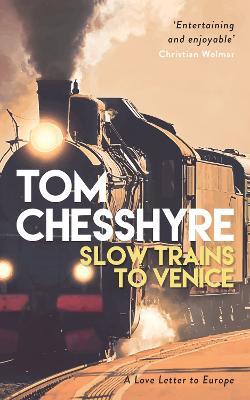 Slow Trains to Venice: A 4,000-Mile Adventure Across Europe - Tom Chesshyre - cover