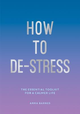 How to De-Stress: The Essential Toolkit for a Calmer Life - Anna Barnes - cover